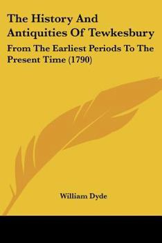 Paperback The History And Antiquities Of Tewkesbury: From The Earliest Periods To The Present Time (1790) Book