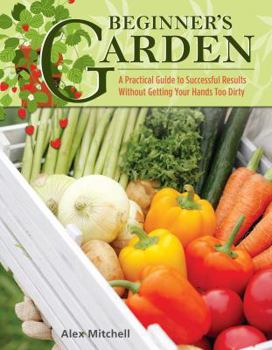 Paperback Beginner's Garden: A Practical Guide to Growing Vegetables & Fruit Without Getting Your Hands Too Dirty Book