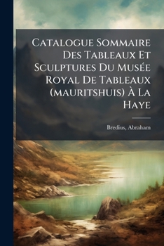 Paperback Catalogue Sommaire Des Tableaux Et Sculptures Du Musée Royal De Tableaux (mauritshuis) À La Haye [French] Book