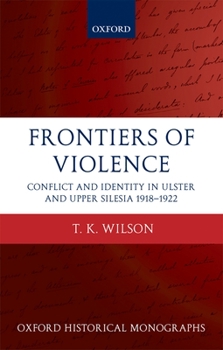 Hardcover Frontiers of Violence: Conflict and Identity in Ulster and Upper Silesia, 1918-1922 Book
