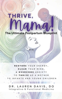 Thrive, Mama! The Ultimate Postpartum Blueprint: Restore Your Energy, Clear Your Mind, and Overcome Anxiety to Thrive As a Mother to Infants and Young Children