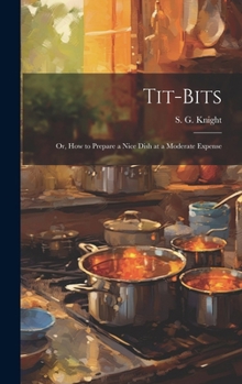 Hardcover Tit-Bits; or, How to Prepare a Nice Dish at a Moderate Expense Book