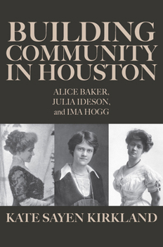 Hardcover Building Community in Houston: Alice Baker, Julia Ideson, and Ima Hogg Book