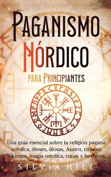Paganismo nórdico para principiantes: Una guía esencial sobre la religión pagana nórdica, dioses, diosas, Ásatrú, rituales vikingos, magia nórdica, runas y hechizos