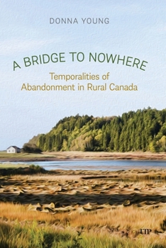 Paperback A Bridge to Nowhere: Temporalities to Abandonment in Rural Canada Book