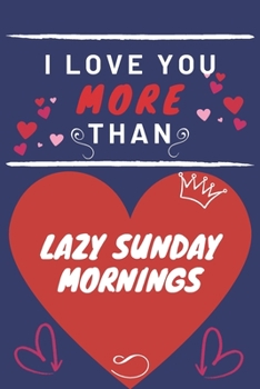 Paperback I Love You More Than Lazy Sunday Mornings: Perfect Valentines Day Gift - Blank Lined Notebook Journal - 120 Pages 6 x 9 Format - Funny and Cheeky Book