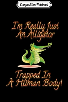 Composition Notebook: I'm Really Just An Alligator Trapped In A Human Body  Journal/Notebook Blank Lined Ruled 6x9 100 Pages