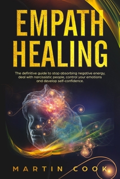 Paperback Empath Healing: The Definitive Guide to Stop Absorbing Negative Energy, Deal with Narcissistic People, Control Your Emotions and Devel Book