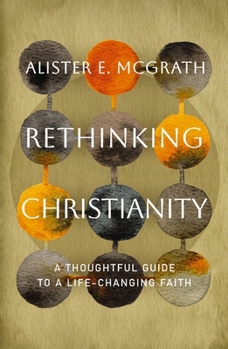 Rethinking Christianity: A Thoughtful Guide to a Life-Changing Faith