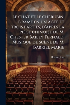 Le chat et le chérubin; drame en un acte et trois parties, d'après la pièce chinoise de M. Chester Bailey Fernald. Musique de scène de M. Gabriel Marie