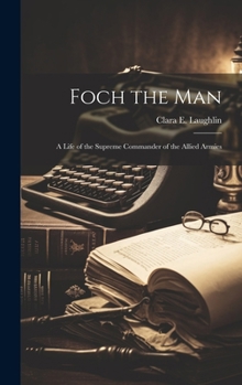 Hardcover Foch the Man: A Life of the Supreme Commander of the Allied Armies Book