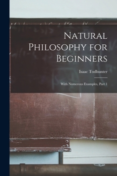 Natural Philosophy for Beginners: With Numerous Examples, Part 1