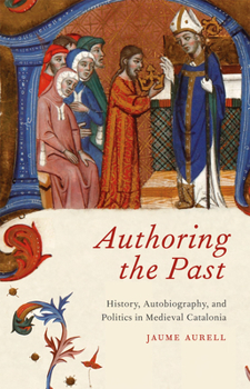 Hardcover Authoring the Past: History, Autobiography, and Politics in Medieval Catalonia Book