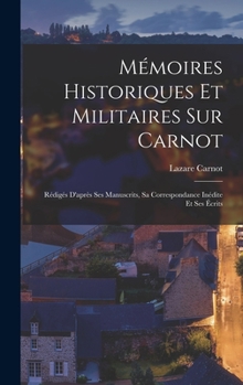 Hardcover Mémoires Historiques Et Militaires Sur Carnot: Rédigés D'après Ses Manuscrits, Sa Correspondance Inédite Et Ses Écrits [French] Book