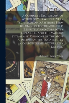 Paperback A Complete Dictionary of Astrology in Which Every Technical and Abstruse Term Belonging to the Science is Minutely and Correctly Explained, and the Va Book