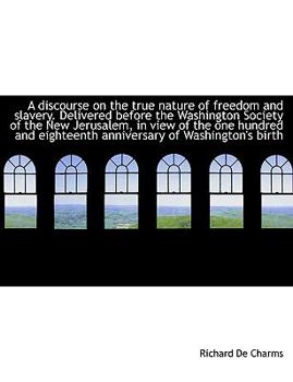 A discourse on the true nature of freedom and slavery. Delivered before the Washington Society of th
