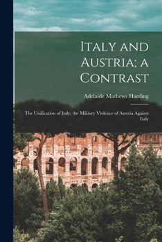 Paperback Italy and Austria; a Contrast: The Unification of Italy, the Military Violence of Austria Against Italy Book