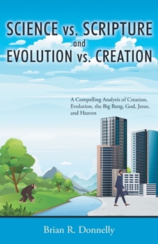 Paperback Science vs. Scripture and Evolution vs. Creation: A Compelling Analysis of Creation, Evolution, the Big Bang, God, Jesus, and Heaven Book