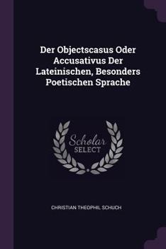 Der Objectscasus Oder Accusativus Der Lateinischen, Besonders Poetischen Sprache