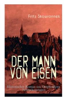 Der Mann Von Eisen (Historischer Roman Aus Ostpreu�ens Schreckenstagen) - Vollst�ndige Ausgabe
