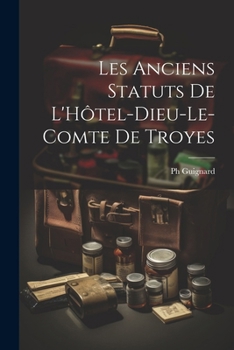 Paperback Les Anciens Statuts De L'Hôtel-Dieu-Le-Comte De Troyes [French] Book