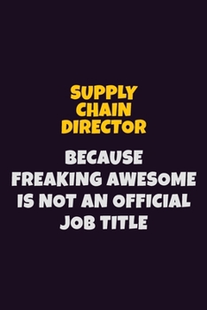 Supply Chain Director, Because Freaking Awesome Is Not An Official Job Title: 6X9 Career Pride Notebook Unlined 120 pages Writing Journal
