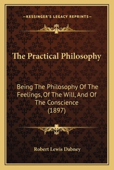 Paperback The Practical Philosophy: Being The Philosophy Of The Feelings, Of The Will, And Of The Conscience (1897) Book