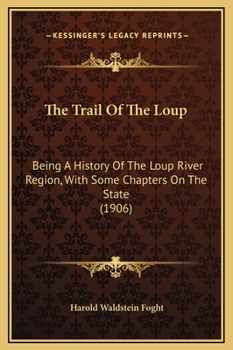 The Trail Of The Loup: Being A History Of The Loup River Region, With Some Chapters On The State