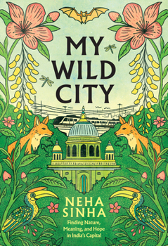 My Wild City: Finding Nature, Meaning, and Hope in India’s Capital