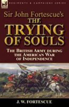 Paperback Sir John Fortescue's The Trying of Souls: the British Army during the American War of Independence Book