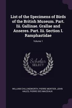 Paperback List of the Specimens of Birds of the British Museum. Part. Iii. Gallinae. Grallae and Anseres. Part. Iii. Section I. Ramphastidae; Volume 1 Book