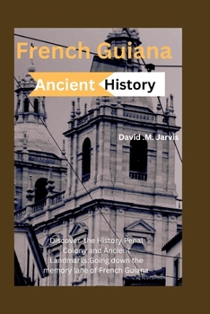 French Guiana Ancient History 2024: Discover the History, Penal Colony and Ancient Landmarks:Going down the Memory Lane of French Guiana