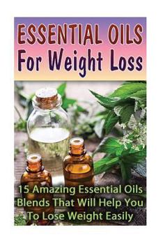 Paperback Essential Oils For Weight Loss: 30 Amazing Essential Oils Blends That Will Help You To Lose Weight Easily Book