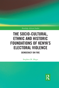 Paperback The Socio-Cultural, Ethnic and Historic Foundations of Kenya's Electoral Violence: Democracy on Fire Book