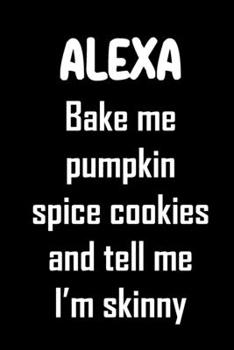 Paperback Alexa, bake me pumpkin spice cookies and tell me I'm skinny.: Funny gag Alexa quote gift just in time for Fall and Halloween. Funny Halloween gift for Book