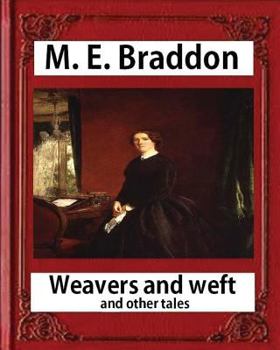 Weavers and Weft, and other tales. By the author of 'Lady Audley's Secret,' etc. [M. E. Braddon.]