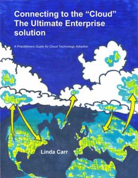 Paperback Connecting to the "Cloud" - the Ultimate Enterprise solution: A Practitioners Guide for Cloud Technology Adoption Book