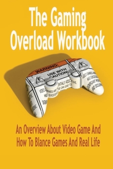 Paperback The Gaming Overload Workbook: An Overview About Video Game And How To Blance Games And Real Life: Gift Ideas for Holiday Book