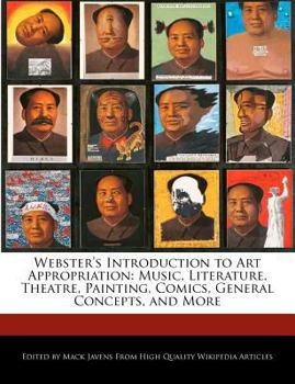 Webster's Introduction to Art Appropriation : Music, Literature, Theatre, Painting, Comics, General Concepts, and More