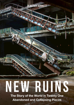 New Ruins: The Story of the World in 21 Abandoned and Collapsing Places