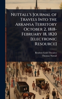 Hardcover Nuttall's Journal of Travels Into the Arkansa Territory October 2, 1818-February 18, 1820 [electronic Resource] Book