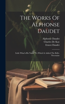 Hardcover The Works Of Alphonse Daudet: Little What's-his Name, To Which Is Added The Belle-nivernaise Book