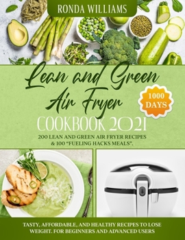 Paperback Lean and Green Air Fryer Cookbook 2021: 1000-Days Easy and Super Tasty Recipes to Losing Weight and Manage Your Figure by Harnessing the Power of Fuel Book