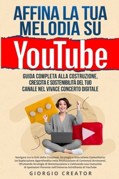 Paperback Affina la Tua Melodia su YouTube: Navigare tra le Echi della Creazione, Strategia e Interazione Comunitaria: Un'Esplorazione Approfondita nella Realiz [Italian] Book