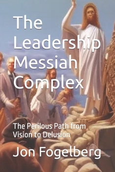 Paperback The Leadership Messiah Complex: The Perilous Path from Vision to Delusion Book