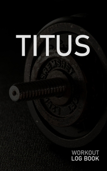 Titus: Blank Daily Workout Log Book | Track Exercise Type, Sets, Reps, Weight, Cardio, Calories, Distance & Time | Space to Record Stretches, Warmup, ... First Name Initial T Dumbbell Cover