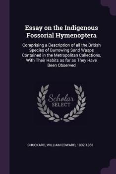 Paperback Essay on the Indigenous Fossorial Hymenoptera: Comprising a Description of all the British Species of Burrowing Sand Wasps Contained in the Metropolit Book