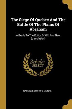 Paperback The Siege Of Quebec And The Battle Of The Plains Of Abraham: A Reply To The Editor Of Old And New (translation) Book