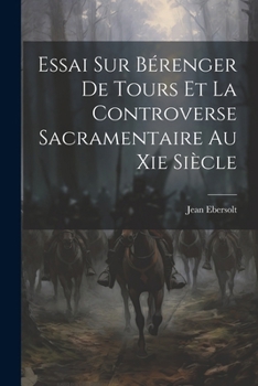 Paperback Essai Sur Bérenger De Tours Et La Controverse Sacramentaire Au Xie Siècle [French] Book