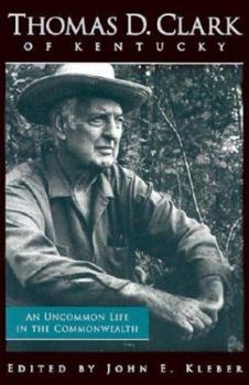 Hardcover Thomas D. Clark of Kentucky: An Uncommon Life in the Commonwealth Book